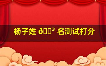 杨子姓 🌳 名测试打分